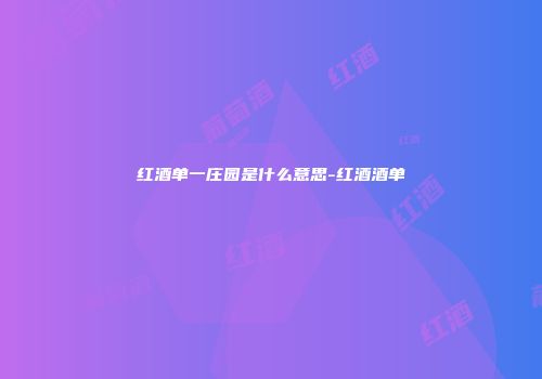 红酒单一庄园是什么意思-红酒酒单