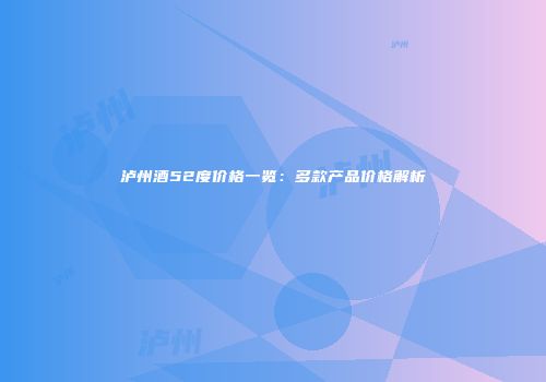 泸州酒52度价格一览：多款产品价格解析