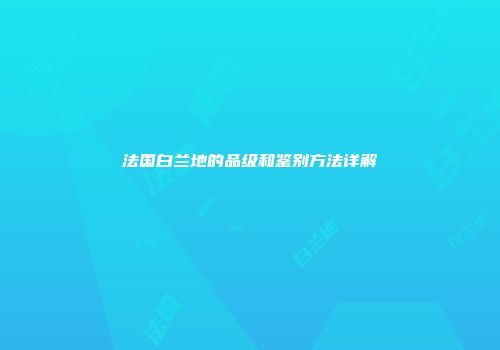 法国白兰地的品级和鉴别方法详解