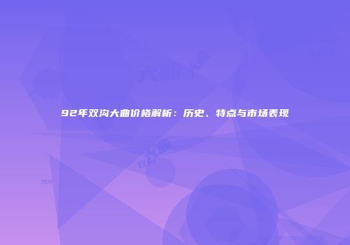 92年双沟大曲价格解析：历史、特点与市场表现
