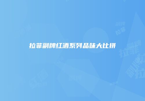 拉菲副牌红酒系列品味大比拼