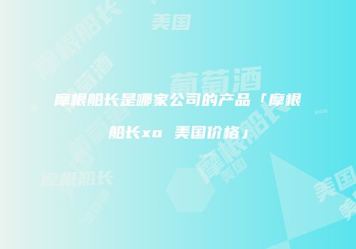 摩根船长是哪家公司的产品「摩根船长xo 美国价格」