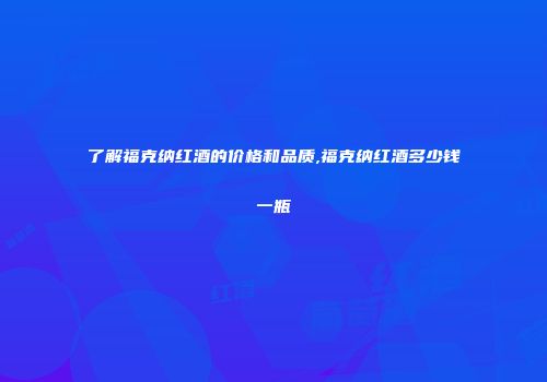 了解福克纳红酒的价格和品质,福克纳红酒多少钱一瓶