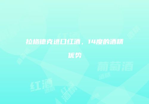 拉格德克进口红酒，14度的酒精优势