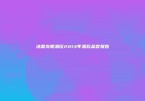 法国龙船酒庄2013年酒款品尝报告