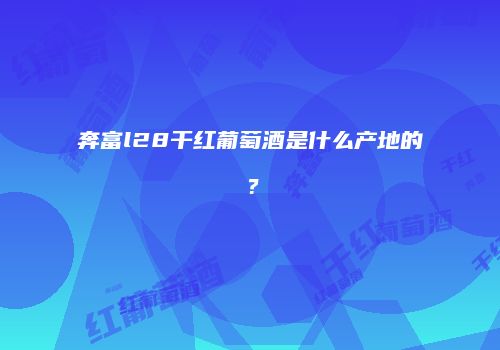 奔富l28干红葡萄酒是什么产地的？