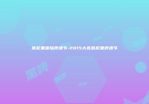 慕尼黑国际啤酒节-2015大连慕尼黑啤酒节