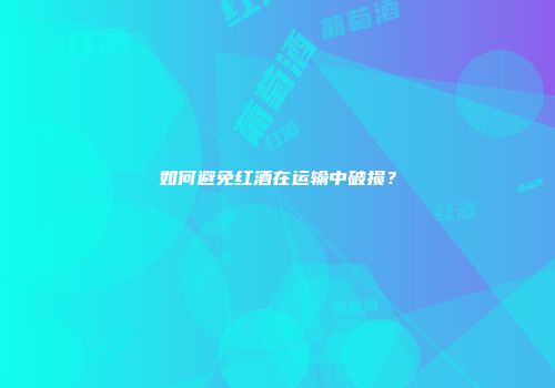 如何避免红酒在运输中破损？