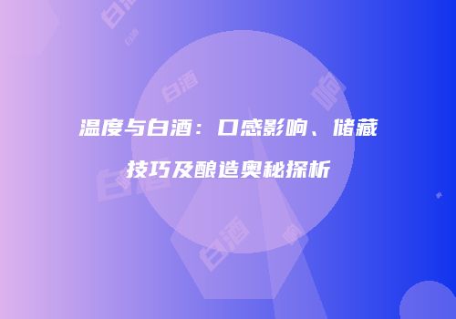 温度与白酒：口感影响、储藏技巧及酿造奥秘探析