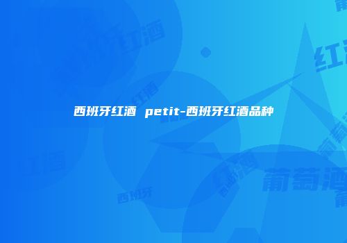 西班牙红酒 petit-西班牙红酒品种