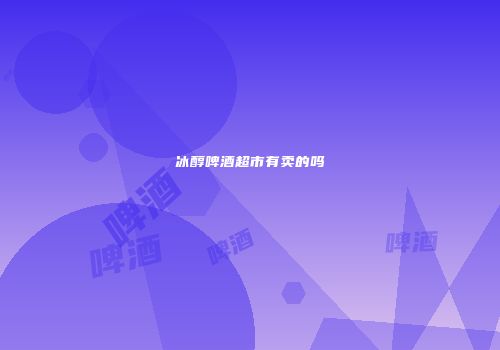 冰醇啤酒超市有卖的吗