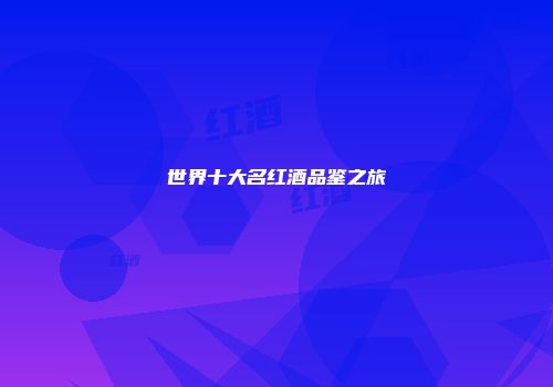 世界十大名红酒品鉴之旅