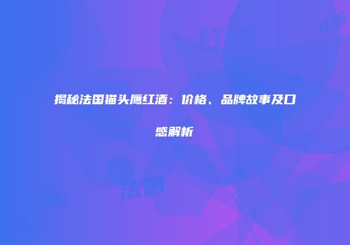 揭秘法国猫头鹰红酒：价格、品牌故事及口感解析