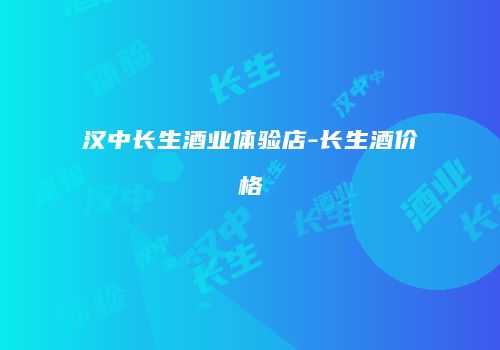 汉中长生酒业体验店-长生酒价格