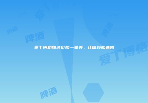 爱丁博格啤酒价格一览表，让你轻松选购