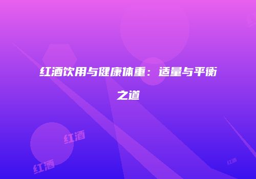 红酒饮用与健康体重：适量与平衡之道