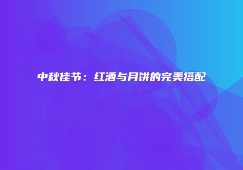 中秋佳节：红酒与月饼的完美搭配