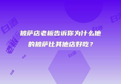 披萨店老板告诉你为什么他的披萨比其他店好吃？
