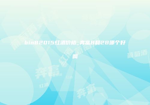 bin82015红酒价格_奔富8和28哪个好喝