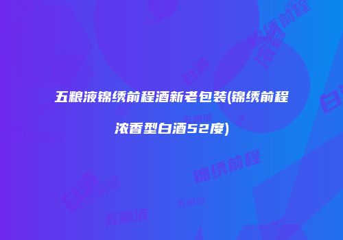 五粮液锦绣前程酒新老包装(锦绣前程浓香型白酒52度)