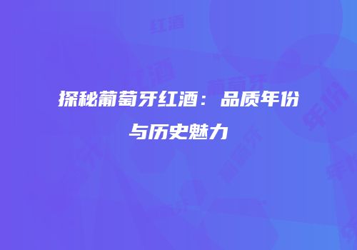 探秘葡萄牙红酒：品质年份与历史魅力