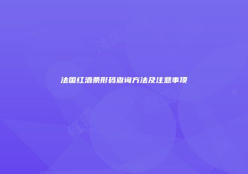 法国红酒条形码查询方法及注意事项