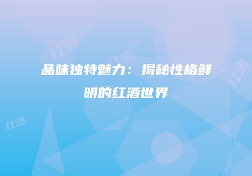 品味独特魅力：揭秘性格鲜明的红酒世界
