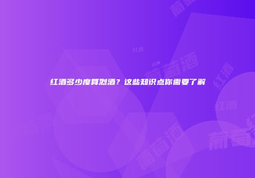 红酒多少度算烈酒？这些知识点你需要了解
