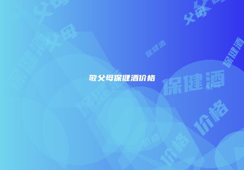 敬父母保健酒价格