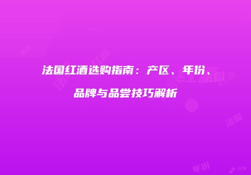 法国红酒选购指南：产区、年份、品牌与品尝技巧解析