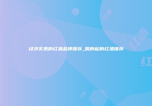 经济实惠的红酒品牌推荐_喝的起的红酒推荐