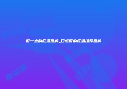 好一点的红酒品牌_口感好的红酒推荐品牌