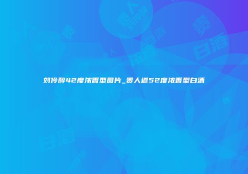 刘伶醉42度浓香型图片_贵人道52度浓香型白酒