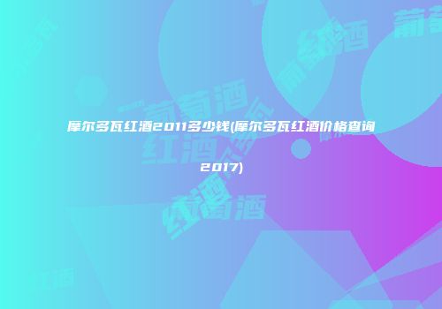 摩尔多瓦红酒2011多少钱(摩尔多瓦红酒价格查询2017)