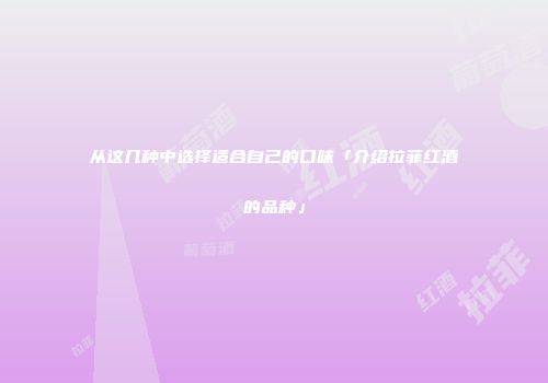 从这几种中选择适合自己的口味「介绍拉菲红酒的品种」