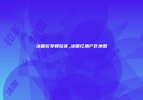 法国拉斐和拉菲_法国红酒产区地图