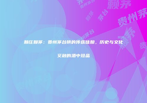 赖庄赖茅：贵州茅台镇的传统佳酿，历史与文化交融的酒中珍品