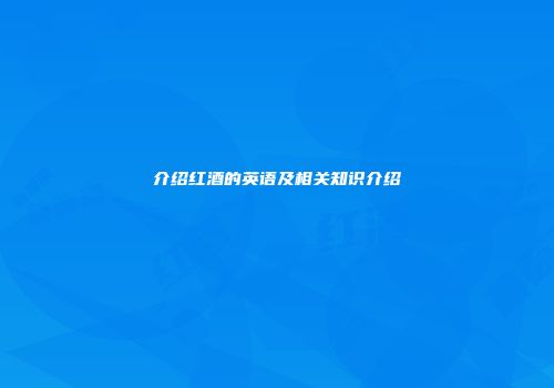 介绍红酒的英语及相关知识介绍