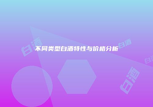 不同类型白酒特性与价格分析
