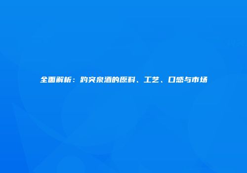 全面解析：趵突泉酒的原料、工艺、口感与市场