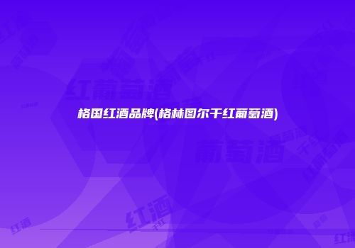 格国红酒品牌(格林图尔干红葡萄酒)