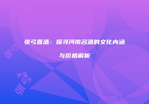 张弓喜酒：探寻河南名酒的文化内涵与价格解析