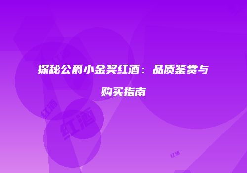 探秘公爵小金奖红酒：品质鉴赏与购买指南