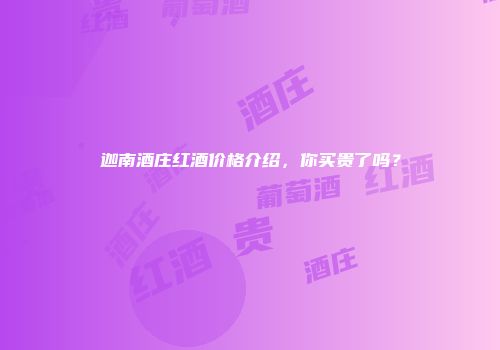 迦南酒庄红酒价格介绍，你买贵了吗？