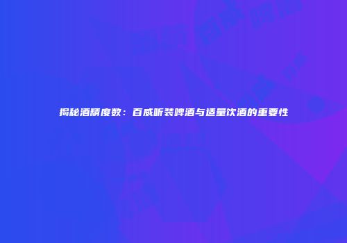 揭秘酒精度数：百威听装啤酒与适量饮酒的重要性