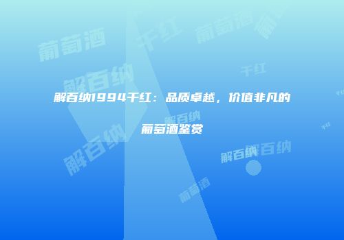 解百纳1994干红：品质卓越，价值非凡的葡萄酒鉴赏