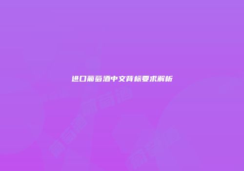 进口葡萄酒中文背标要求解析