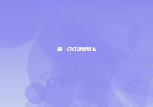喝一口红酒酒驾么