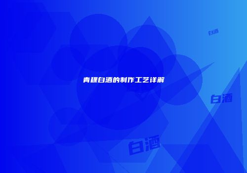 青稞白酒的制作工艺详解