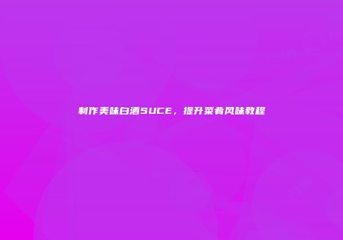 制作美味白酒SUCE，提升菜肴风味教程